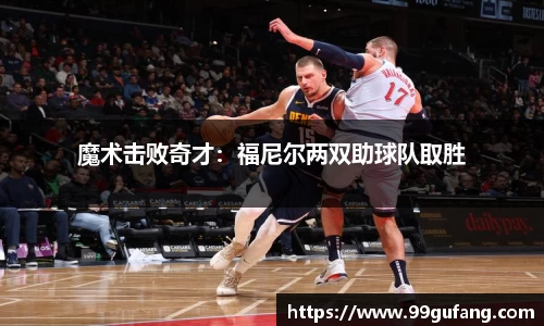 魔术击败奇才：福尼尔两双助球队取胜
