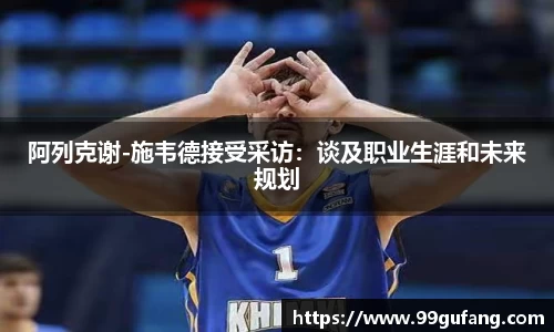 阿列克谢-施韦德接受采访：谈及职业生涯和未来规划