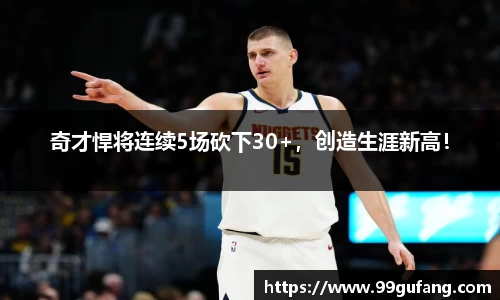 奇才悍将连续5场砍下30+，创造生涯新高！
