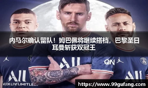 内马尔确认留队！姆巴佩将继续搭档，巴黎圣日耳曼斩获双冠王