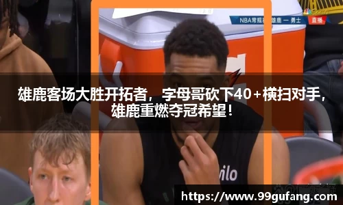 雄鹿客场大胜开拓者，字母哥砍下40+横扫对手，雄鹿重燃夺冠希望！