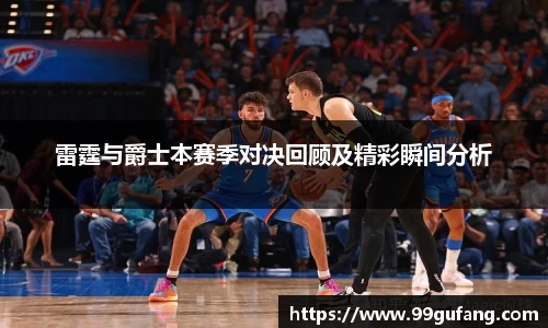 雷霆与爵士本赛季对决回顾及精彩瞬间分析