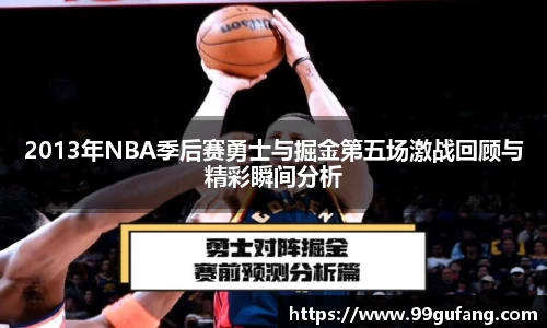 2013年NBA季后赛勇士与掘金第五场激战回顾与精彩瞬间分析