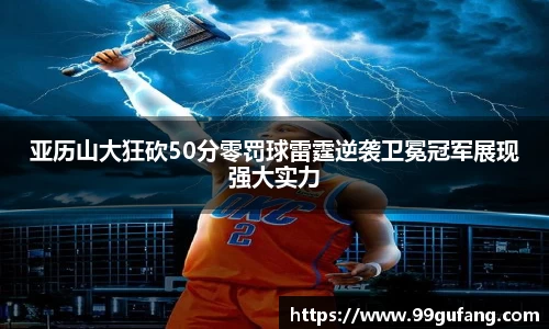 亚历山大狂砍50分零罚球雷霆逆袭卫冕冠军展现强大实力