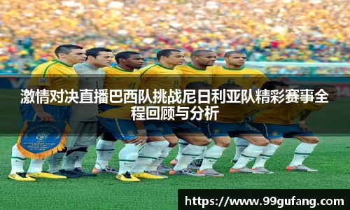 激情对决直播巴西队挑战尼日利亚队精彩赛事全程回顾与分析
