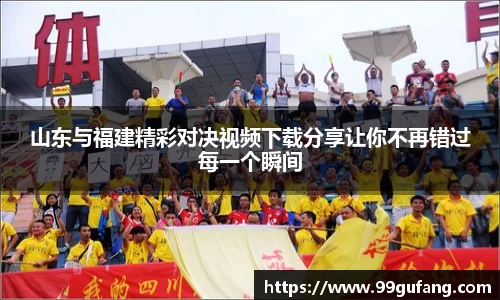 山东与福建精彩对决视频下载分享让你不再错过每一个瞬间