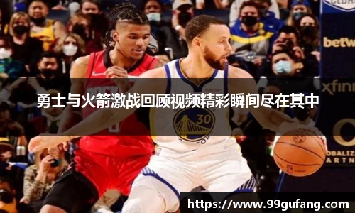 勇士与火箭激战回顾视频精彩瞬间尽在其中
