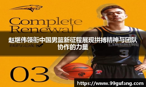 赵继伟领衔中国男篮新征程展现拼搏精神与团队协作的力量
