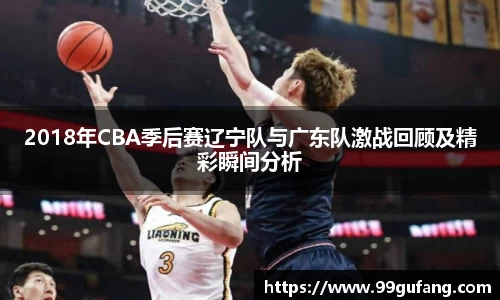 2018年CBA季后赛辽宁队与广东队激战回顾及精彩瞬间分析