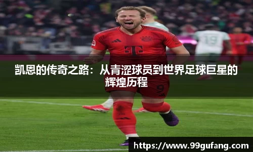 凯恩的传奇之路：从青涩球员到世界足球巨星的辉煌历程