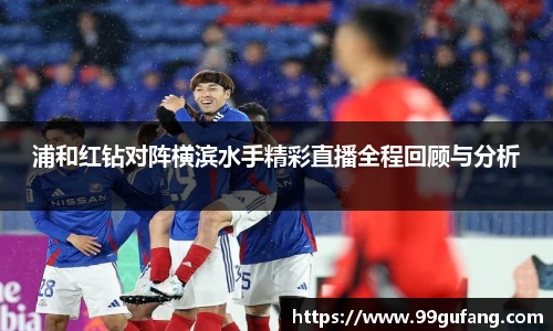 浦和红钻对阵横滨水手精彩直播全程回顾与分析