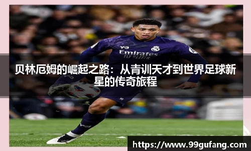 贝林厄姆的崛起之路：从青训天才到世界足球新星的传奇旅程