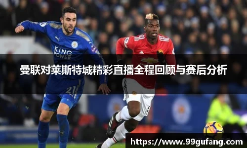 曼联对莱斯特城精彩直播全程回顾与赛后分析