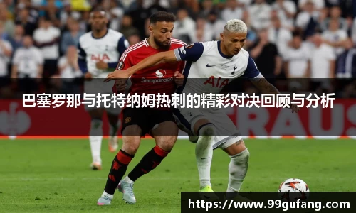 巴塞罗那与托特纳姆热刺的精彩对决回顾与分析
