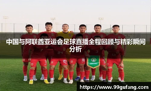 中国与阿联酋亚运会足球直播全程回顾与精彩瞬间分析