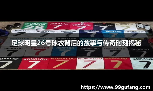 足球明星26号球衣背后的故事与传奇时刻揭秘
