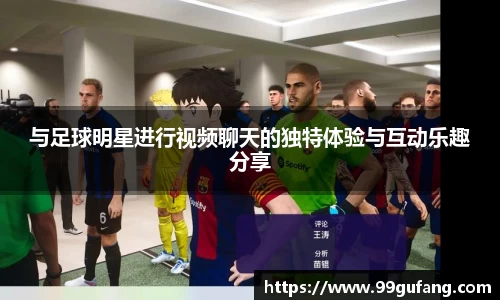 与足球明星进行视频聊天的独特体验与互动乐趣分享