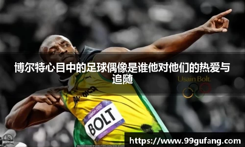 博尔特心目中的足球偶像是谁他对他们的热爱与追随