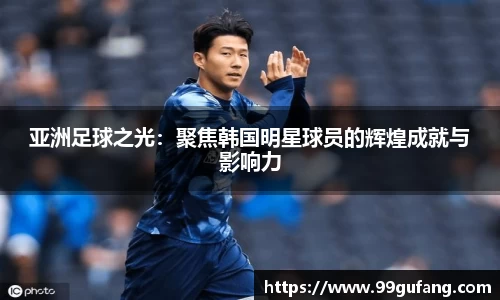 亚洲足球之光：聚焦韩国明星球员的辉煌成就与影响力
