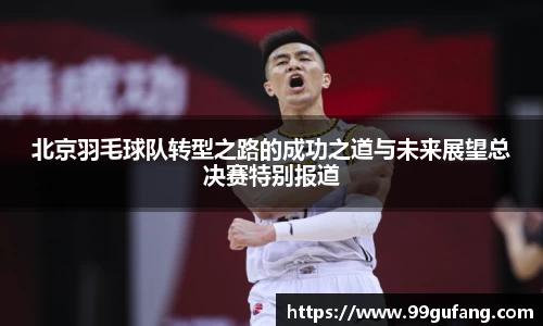 北京羽毛球队转型之路的成功之道与未来展望总决赛特别报道